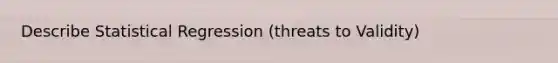 Describe Statistical Regression (threats to Validity)