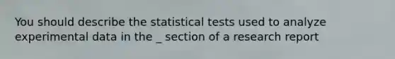 You should describe the statistical tests used to analyze experimental data in the _ section of a research report