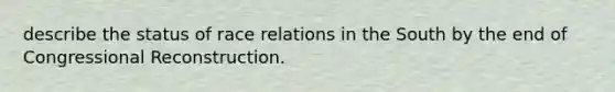 describe the status of race relations in the South by the end of Congressional Reconstruction.