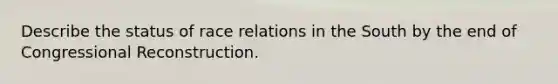 Describe the status of race relations in the South by the end of Congressional Reconstruction.