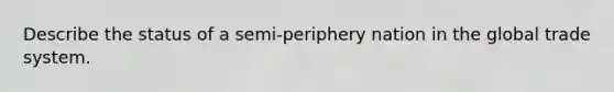 Describe the status of a semi-periphery nation in the global trade system.