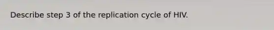 Describe step 3 of the replication cycle of HIV.