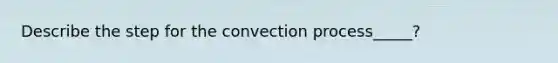 Describe the step for the convection process_____?