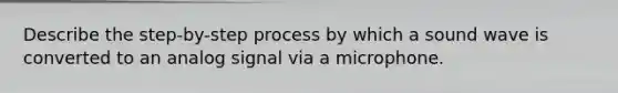 Describe the step-by-step process by which a sound wave is converted to an analog signal via a microphone.