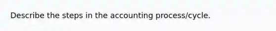 Describe the steps in the accounting process/cycle.