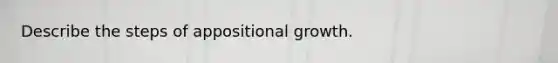 Describe the steps of appositional growth.