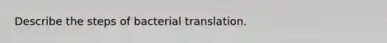 Describe the steps of bacterial translation.