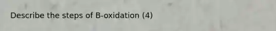 Describe the steps of B-oxidation (4)