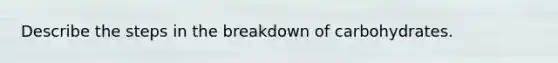 Describe the steps in the breakdown of carbohydrates.