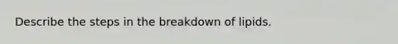 Describe the steps in the breakdown of lipids.