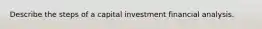 Describe the steps of a capital investment financial analysis.