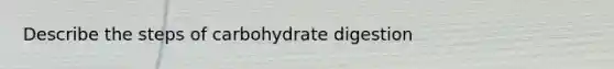 Describe the steps of carbohydrate digestion