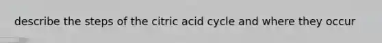 describe the steps of the citric acid cycle and where they occur