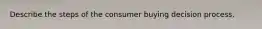 Describe the steps of the consumer buying decision process.