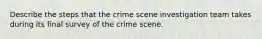 Describe the steps that the crime scene investigation team takes during its final survey of the crime scene.