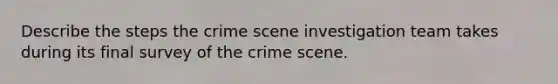 Describe the steps the crime scene investigation team takes during its final survey of the crime scene.