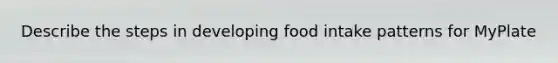 Describe the steps in developing food intake patterns for MyPlate