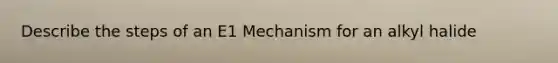 Describe the steps of an E1 Mechanism for an alkyl halide