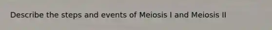 Describe the steps and events of Meiosis I and Meiosis II