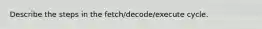 Describe the steps in the fetch/decode/execute cycle.