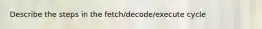 Describe the steps in the fetch/decode/execute cycle