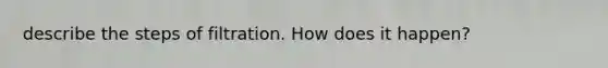 describe the steps of filtration. How does it happen?