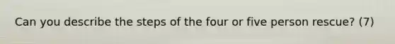 Can you describe the steps of the four or five person rescue? (7)