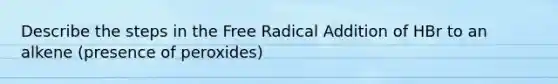 Describe the steps in the Free Radical Addition of HBr to an alkene (presence of peroxides)