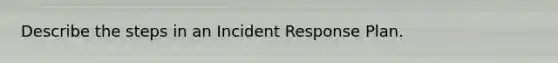 Describe the steps in an Incident Response Plan.