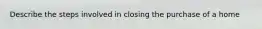 Describe the steps involved in closing the purchase of a home