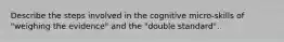 Describe the steps involved in the cognitive micro-skills of "weighing the evidence" and the "double standard".