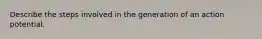 Describe the steps involved in the generation of an action potential.