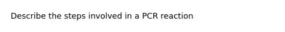 Describe the steps involved in a PCR reaction