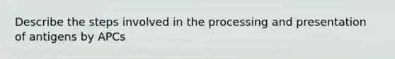 Describe the steps involved in the processing and presentation of antigens by APCs