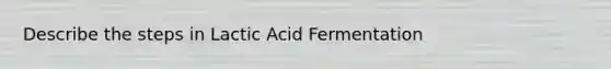 Describe the steps in Lactic Acid Fermentation