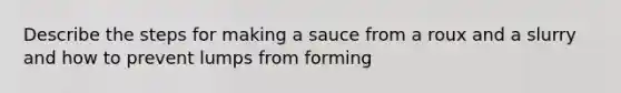 Describe the steps for making a sauce from a roux and a slurry and how to prevent lumps from forming