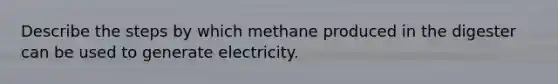 Describe the steps by which methane produced in the digester can be used to generate electricity.