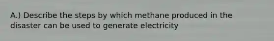 A.) Describe the steps by which methane produced in the disaster can be used to generate electricity