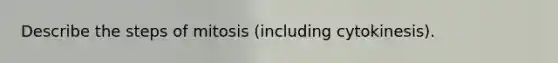 Describe the steps of mitosis (including cytokinesis).