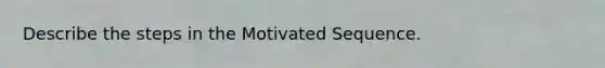 Describe the steps in the Motivated Sequence.