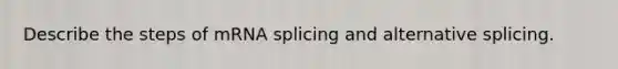 Describe the steps of mRNA splicing and alternative splicing.