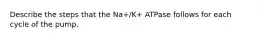 Describe the steps that the Na+/K+ ATPase follows for each cycle of the pump.