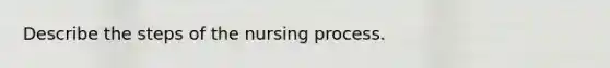 Describe the steps of the nursing process.