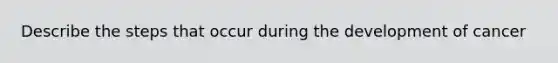 Describe the steps that occur during the development of cancer