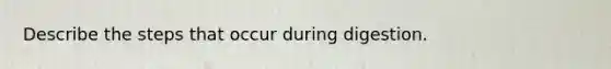 Describe the steps that occur during digestion.