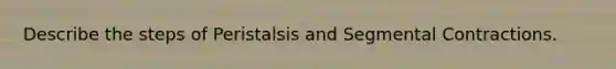 Describe the steps of Peristalsis and Segmental Contractions.