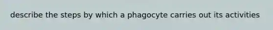 describe the steps by which a phagocyte carries out its activities