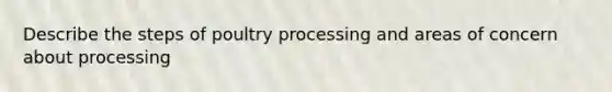 Describe the steps of poultry processing and areas of concern about processing