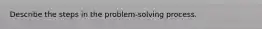 Describe the steps in the problem-solving process.