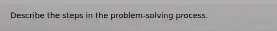 Describe the steps in the problem-solving process.